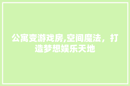 公寓变游戏房,空间魔法，打造梦想娱乐天地 建筑设计