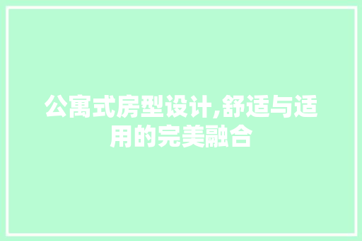 公寓式房型设计,舒适与适用的完美融合
