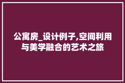 公寓房_设计例子,空间利用与美学融合的艺术之旅 隔断设计