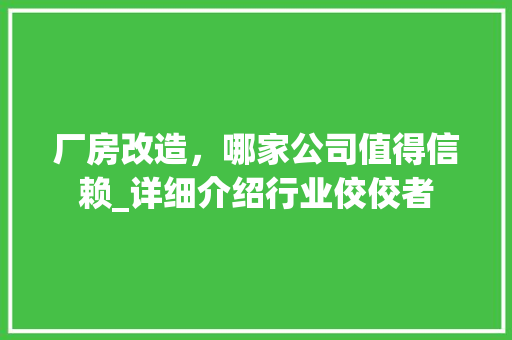 厂房改造，哪家公司值得信赖_详细介绍行业佼佼者