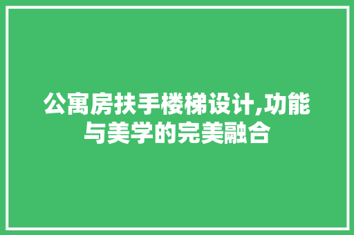 公寓房扶手楼梯设计,功能与美学的完美融合
