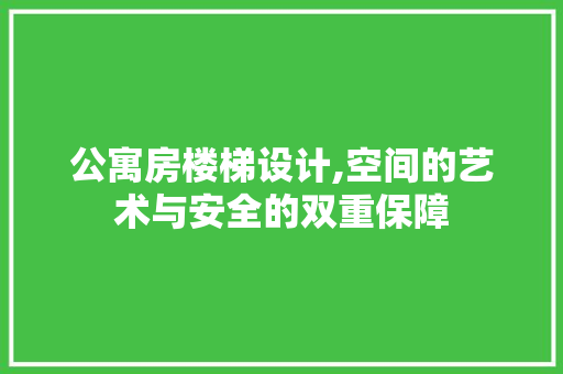 公寓房楼梯设计,空间的艺术与安全的双重保障