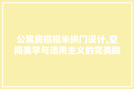 公寓房榻榻米拱门设计,空间美学与适用主义的完美融合