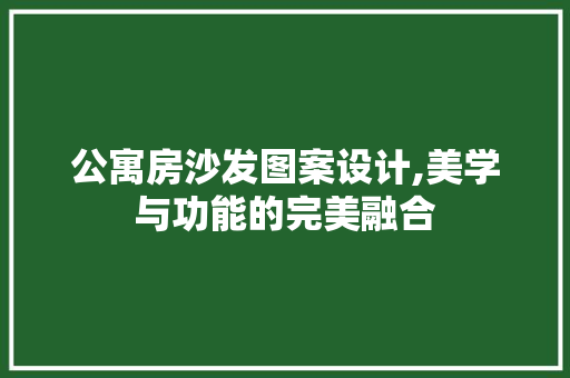 公寓房沙发图案设计,美学与功能的完美融合