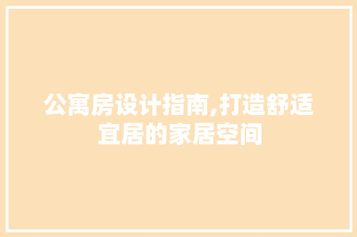 公寓房设计指南,打造舒适宜居的家居空间 建筑设计