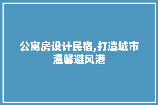 公寓房设计民宿,打造城市温馨避风港