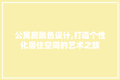 公寓房跳色设计,打造个性化居住空间的艺术之旅