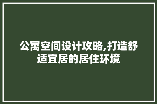 公寓空间设计攻略,打造舒适宜居的居住环境 装修材料