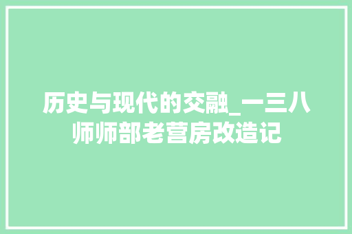 历史与现代的交融_一三八师师部老营房改造记