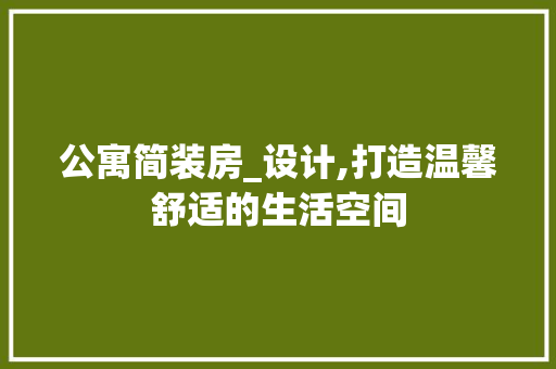 公寓简装房_设计,打造温馨舒适的生活空间