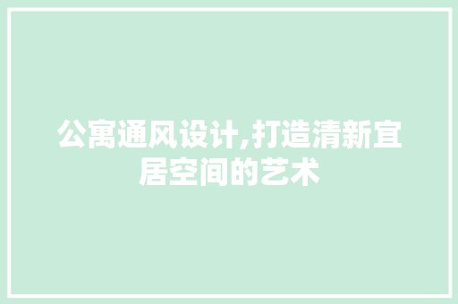 公寓通风设计,打造清新宜居空间的艺术 隔断设计