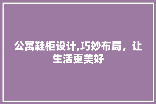 公寓鞋柜设计,巧妙布局，让生活更美好 装修材料