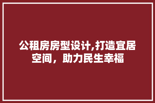 公租房房型设计,打造宜居空间，助力民生幸福 建筑设计