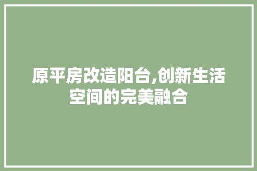 原平房改造阳台,创新生活空间的完美融合