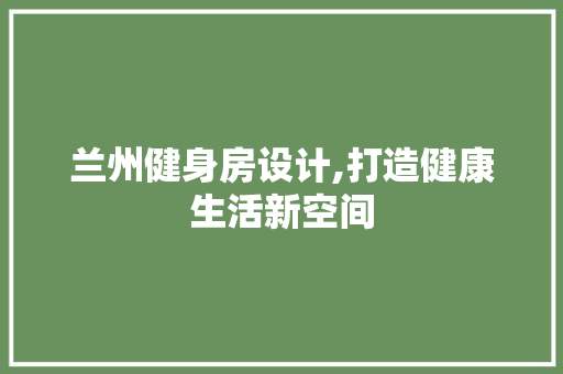 兰州健身房设计,打造健康生活新空间