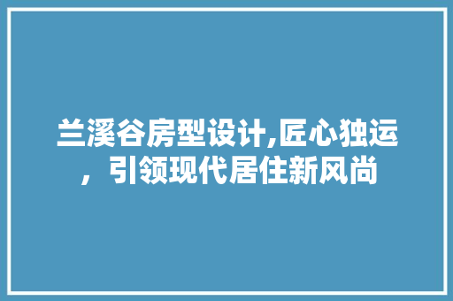兰溪谷房型设计,匠心独运，引领现代居住新风尚