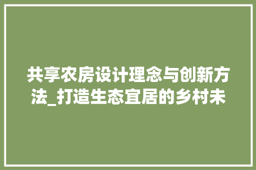 共享农房设计理念与创新方法_打造生态宜居的乡村未来 地面装修 共享农房设计理念与创新方法_打造生态宜居的乡村未来 地面装修