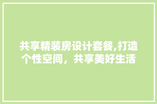 共享精装房设计套餐,打造个性空间,共享美好生活 庭院装修 共享精装房设计套餐,打造个性空间,共享美好生活 庭院装修