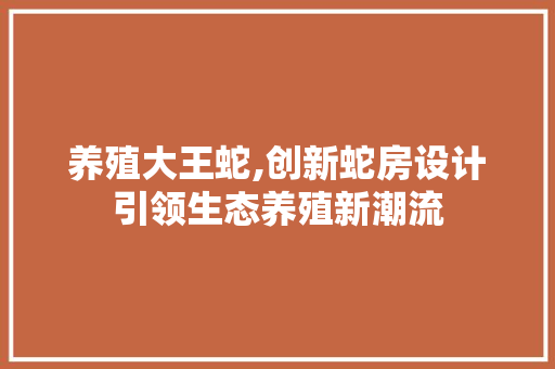 养殖大王蛇,创新蛇房设计引领生态养殖新潮流 墙面装饰