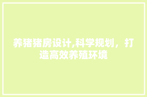 养猪猪房设计,科学规划，打造高效养殖环境