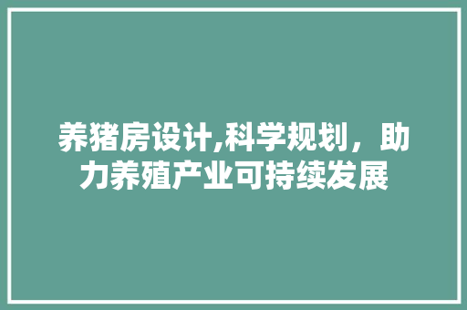 养猪房设计,科学规划，助力养殖产业可持续发展