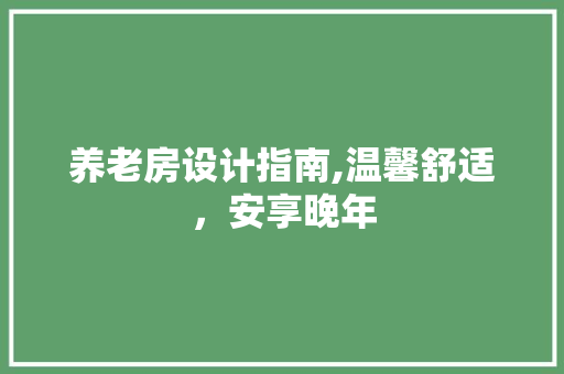 养老房设计指南,温馨舒适，安享晚年