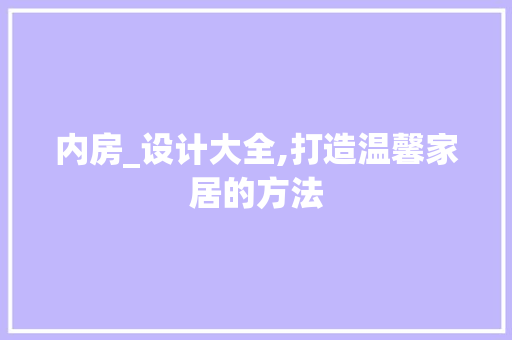 内房_设计大全,打造温馨家居的方法