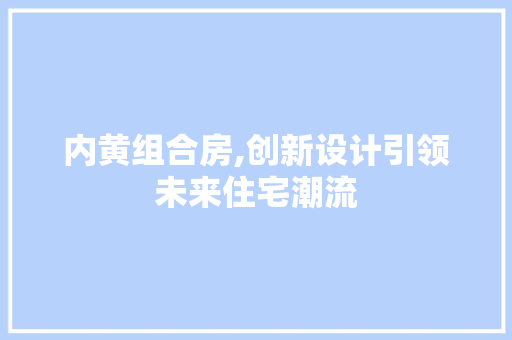 内黄组合房,创新设计引领未来住宅潮流