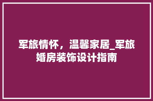军旅情怀，温馨家居_军旅婚房装饰设计指南