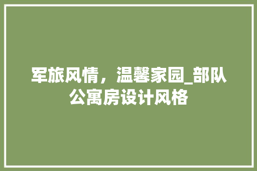 军旅风情，温馨家园_部队公寓房设计风格