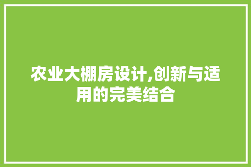 农业大棚房设计,创新与适用的完美结合