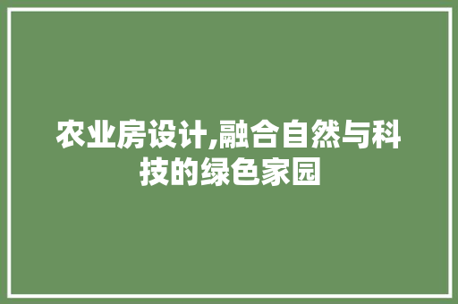 农业房设计,融合自然与科技的绿色家园