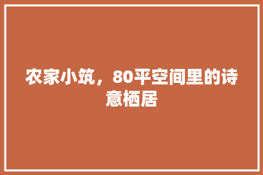 农家小筑，80平空间里的诗意栖居