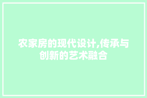 农家房的现代设计,传承与创新的艺术融合