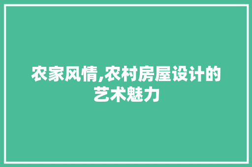 农家风情,农村房屋设计的艺术魅力