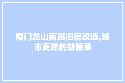 厦门龙山南路旧房改造,城市更新的新篇章