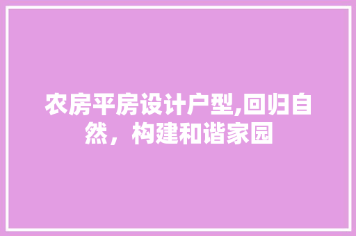 农房平房设计户型,回归自然，构建和谐家园 景观设计