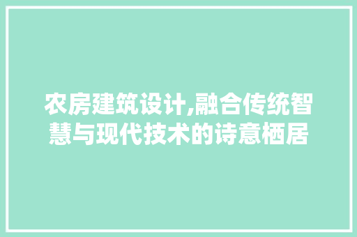 农房建筑设计,融合传统智慧与现代技术的诗意栖居 地面装修