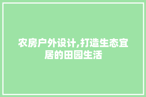 农房户外设计,打造生态宜居的田园生活 装修攻略