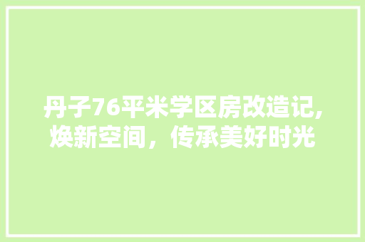 丹子76平米学区房改造记,焕新空间，传承美好时光