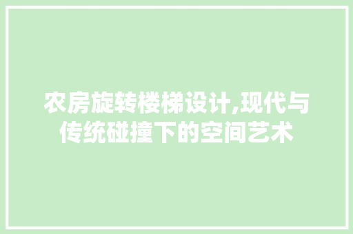 农房旋转楼梯设计,现代与传统碰撞下的空间艺术