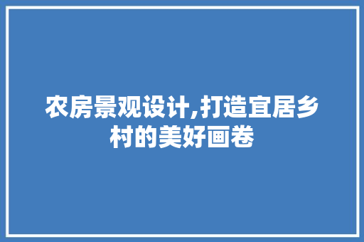 农房景观设计,打造宜居乡村的美好画卷 装修材料