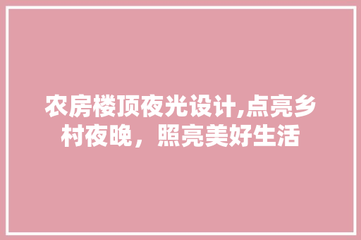农房楼顶夜光设计,点亮乡村夜晚，照亮美好生活