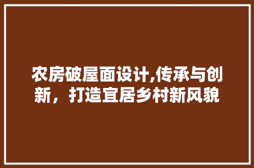农房破屋面设计,传承与创新，打造宜居乡村新风貌 建筑设计