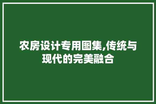 农房设计专用图集,传统与现代的完美融合 景观设计