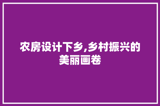 农房设计下乡,乡村振兴的美丽画卷