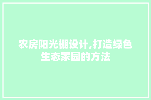 农房阳光棚设计,打造绿色生态家园的方法