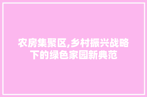 农房集聚区,乡村振兴战略下的绿色家园新典范 隔断设计