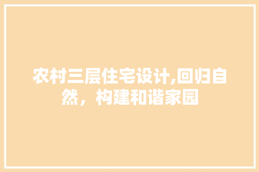 农村三层住宅设计,回归自然，构建和谐家园 装修材料
