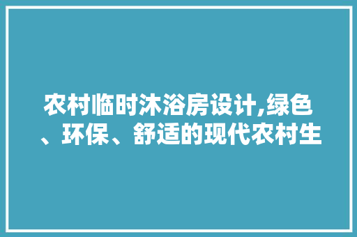 农村临时沐浴房设计,绿色、环保、舒适的现代农村生活新选择 门窗装修